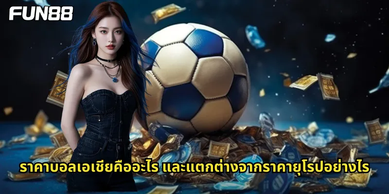 ราคาบอลเอเชียคืออะไร และแตกต่างจากราคายุโรปอย่างไร